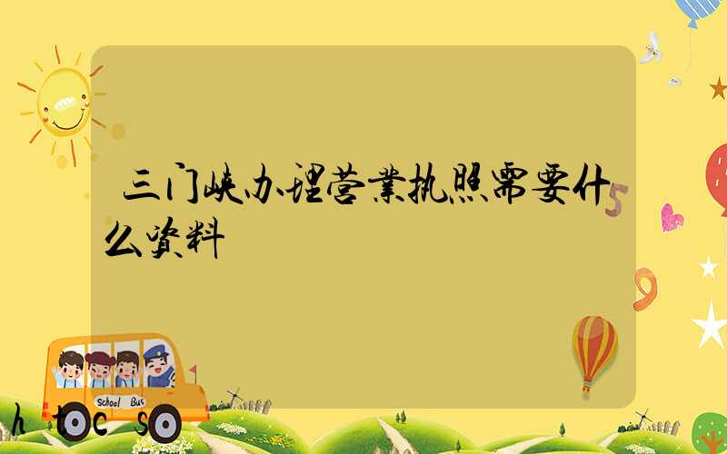 三门峡办理营业执照需要什么资料?清单分享!