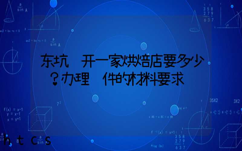 东坑镇开一家烘焙店要多少钱？办理证件的材料要求！