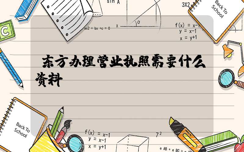 东方办理营业执照需要什么资料?清单分享!