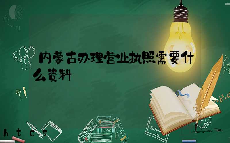内蒙古办理营业执照需要什么资料?清单分享!