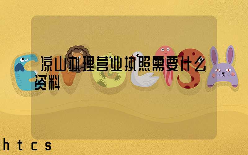 凉山办理营业执照需要什么资料?清单分享!