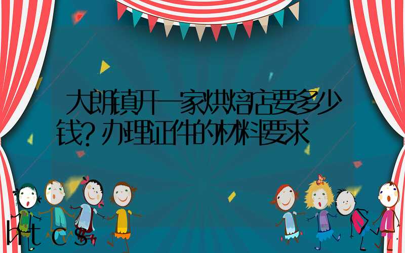 大朗镇开一家烘焙店要多少钱？办理证件的材料要求！