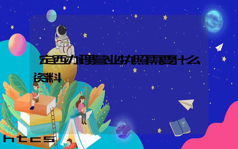 定西办理营业执照需要什么资料?清单分享!