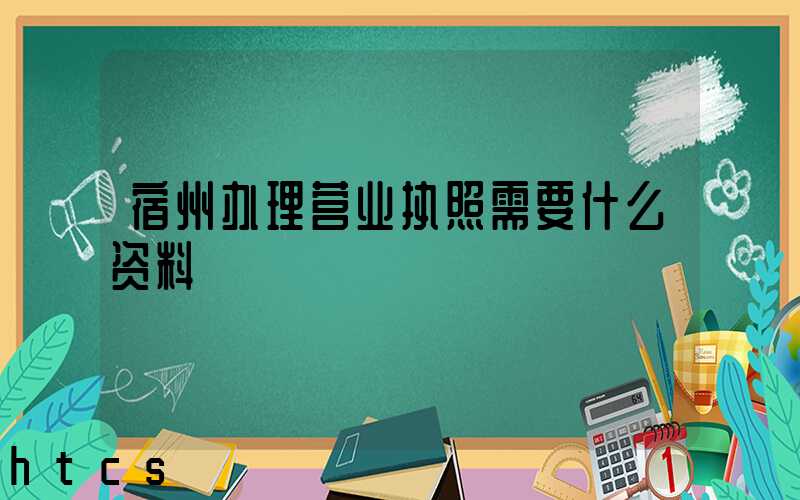 宿州办理营业执照需要什么资料?清单分享!