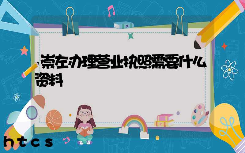 崇左办理营业执照需要什么资料?清单分享!