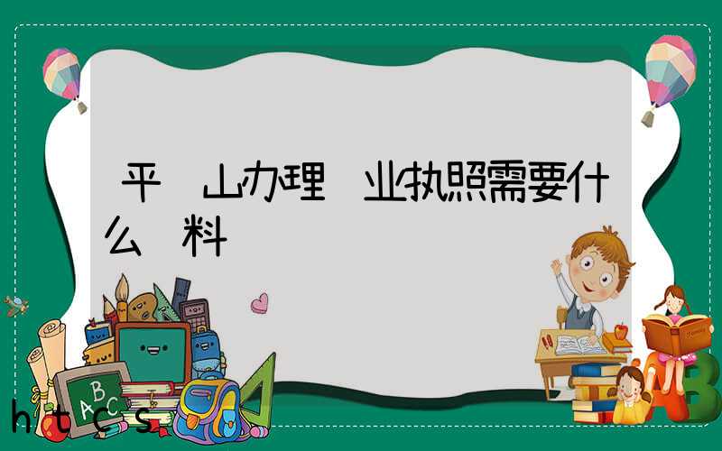 平顶山办理营业执照需要什么资料?清单分享!