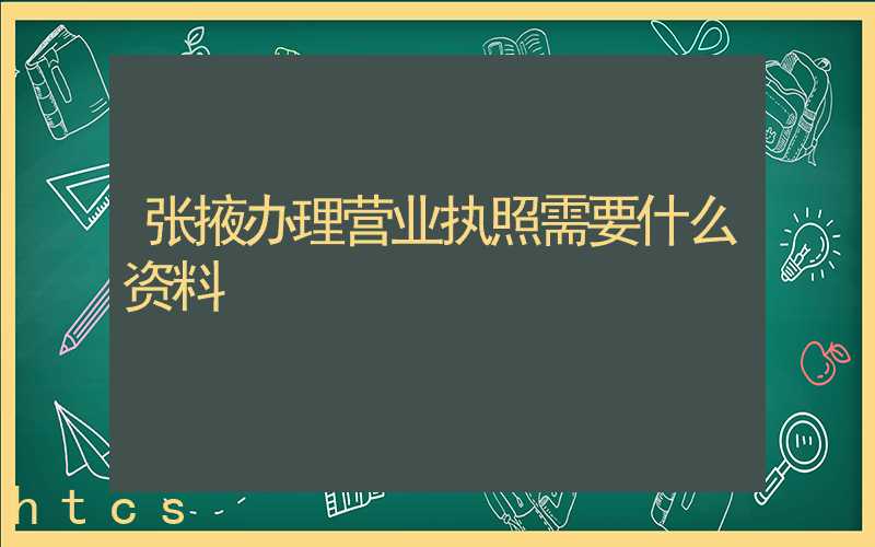 张掖办理营业执照需要什么资料？清单分享！