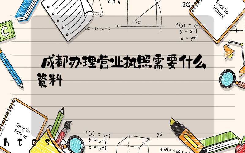 成都办理营业执照需要什么资料?清单分享!