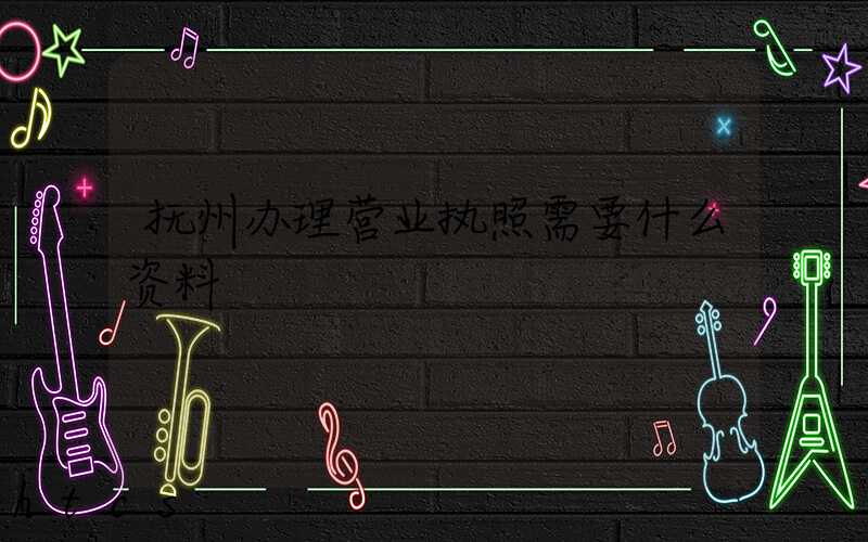 抚州办理营业执照需要什么资料？清单分享！