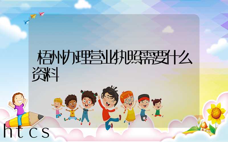 梧州办理营业执照需要什么资料?清单分享!