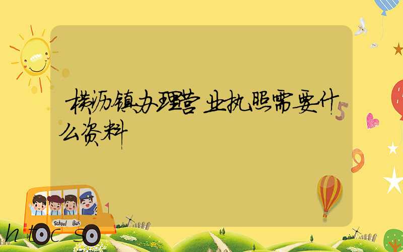 横沥镇办理营业执照需要什么资料?清单分享!