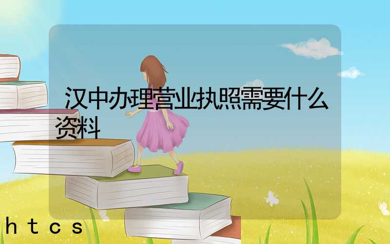 汉中办理营业执照需要什么资料?清单分享!