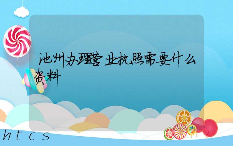 池州办理营业执照需要什么资料?清单分享!