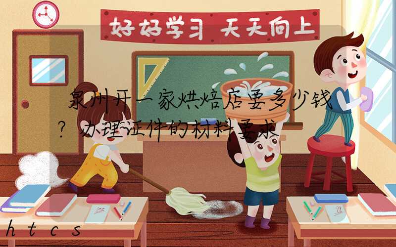 泉州开一家烘焙店要多少钱？办理证件的材料要求！