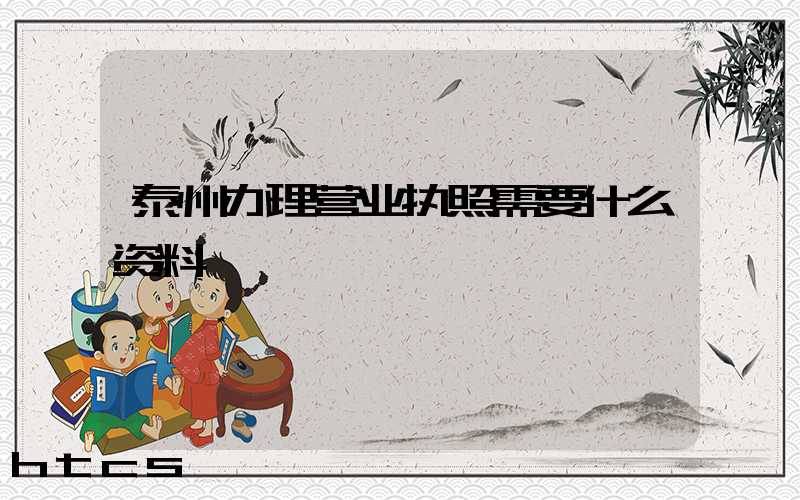 泰州办理营业执照需要什么资料?清单分享!