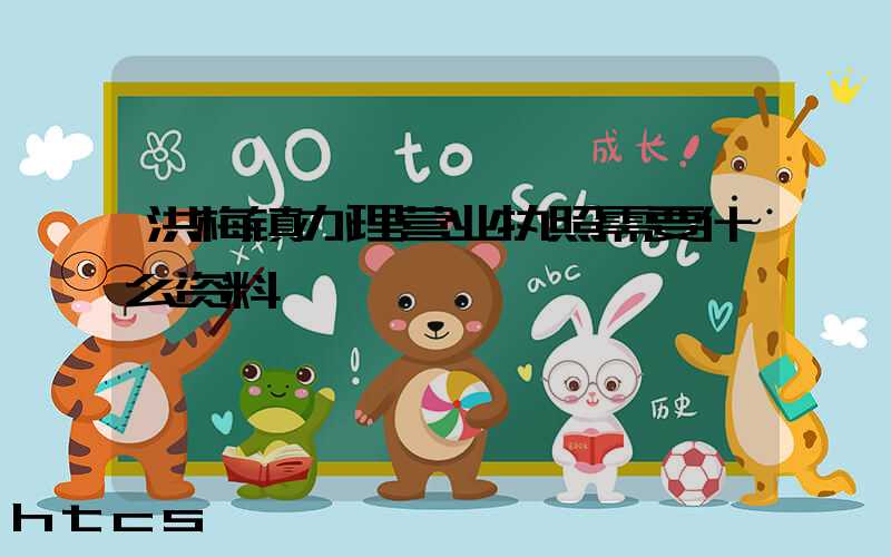 洪梅镇办理营业执照需要什么资料?清单分享!