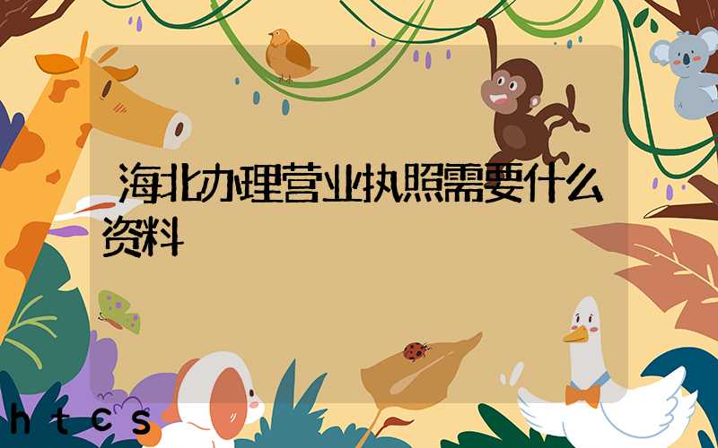 海北办理营业执照需要什么资料?清单分享!