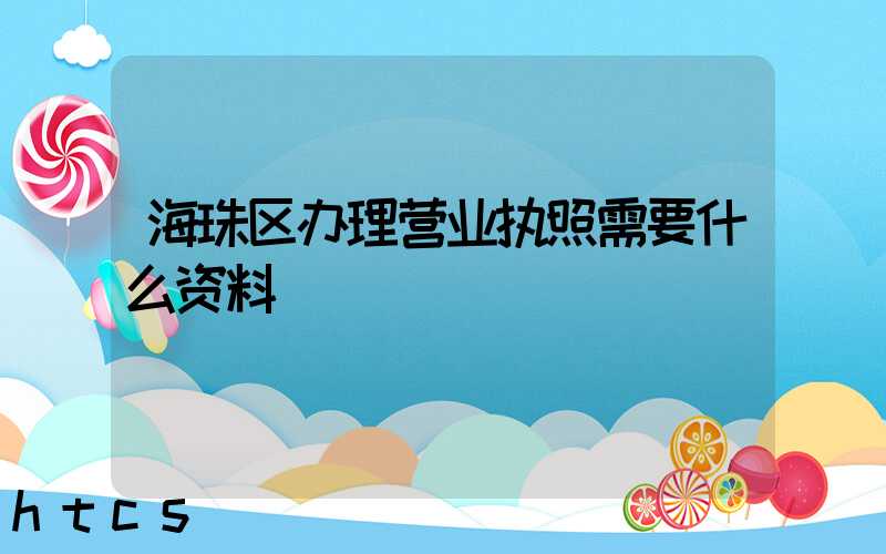 海珠区办理营业执照需要什么资料?清单分享!