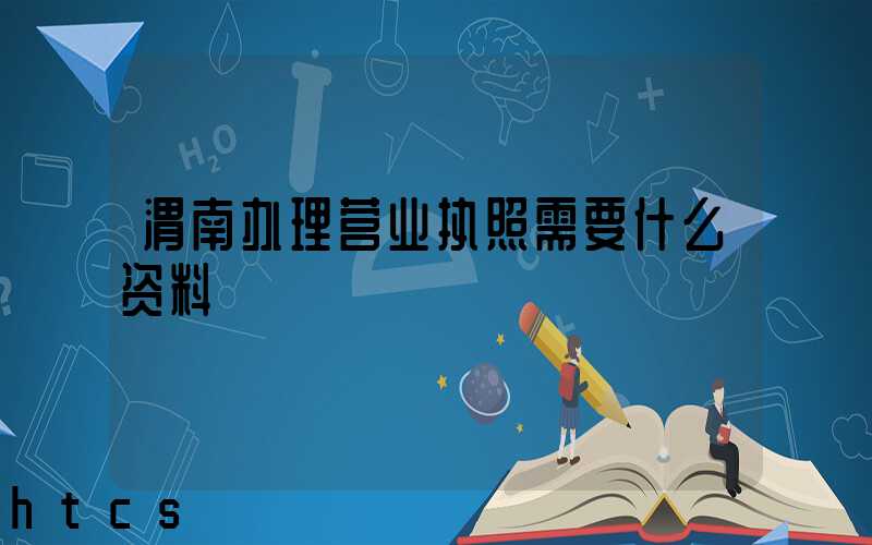 渭南办理营业执照需要什么资料?清单分享!