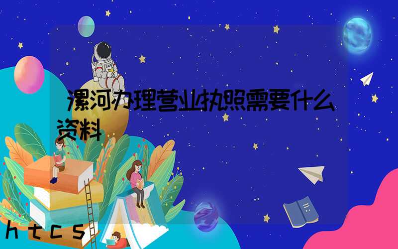 漯河办理营业执照需要什么资料?清单分享!