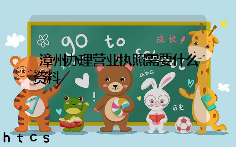 漳州办理营业执照需要什么资料?清单分享!