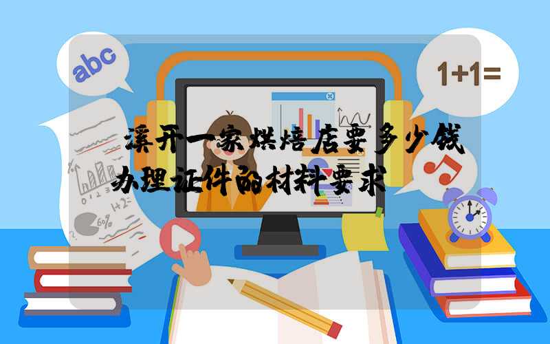 玉溪开一家烘焙店要多少钱？办理证件的材料要求！