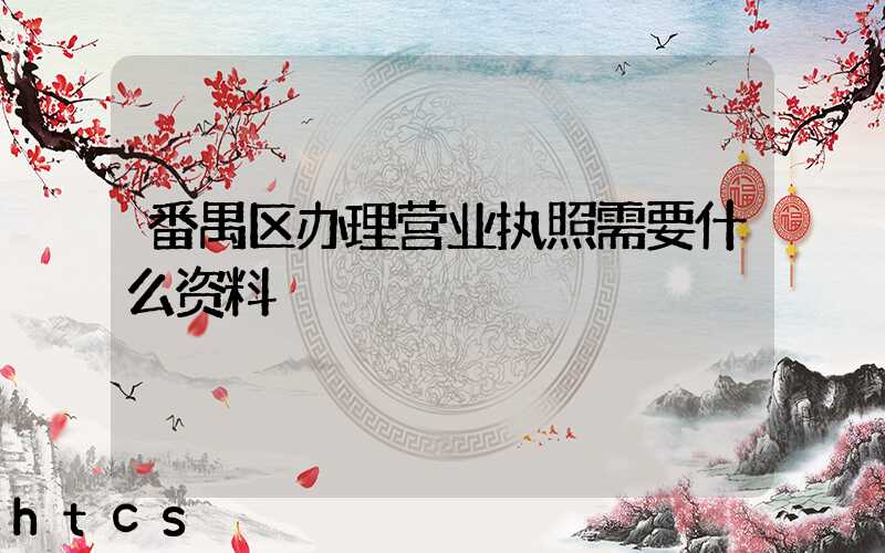 番禺区办理营业执照需要什么资料?清单分享!