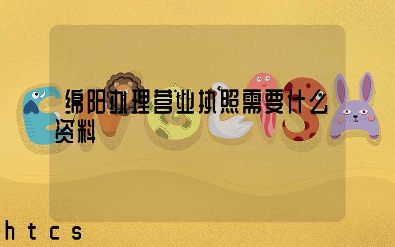 绵阳办理营业执照需要什么资料?清单分享!
