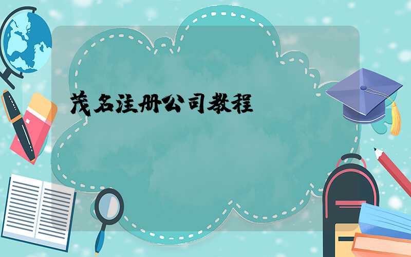 茂名注册公司教程（图文版）丨30分钟完成注册，3天拿到营业执照！