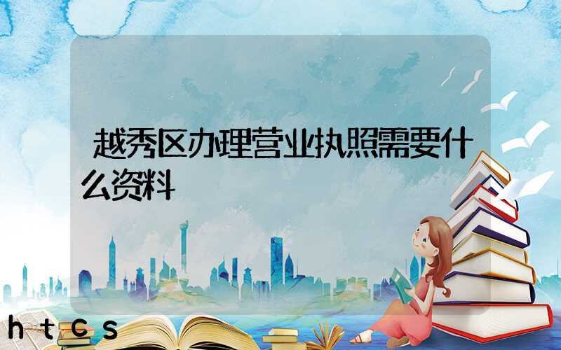 越秀区办理营业执照需要什么资料?清单分享!