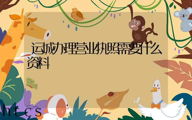 运城办理营业执照需要什么资料?清单分享!