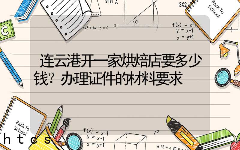 连云港开一家烘焙店要多少钱？办理证件的材料要求！