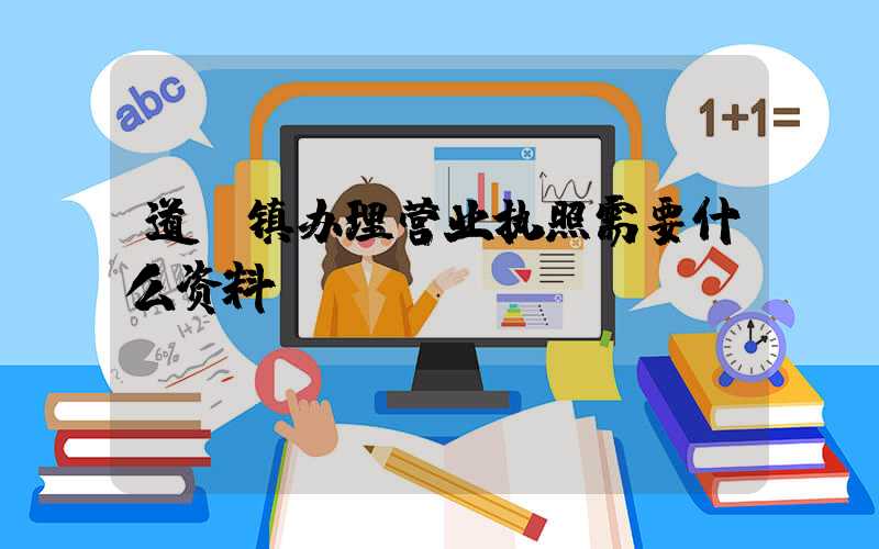 道滘镇办理营业执照需要什么资料?清单分享!
