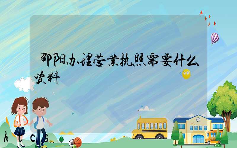 邵阳办理营业执照需要什么资料?清单分享!