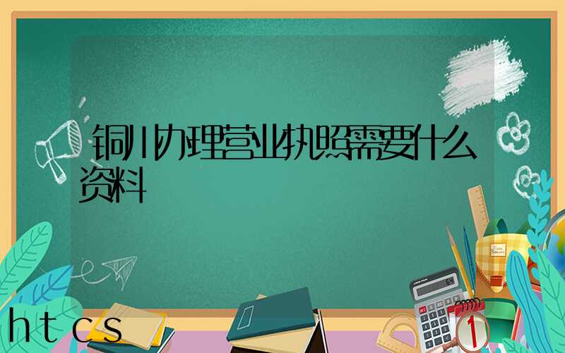 铜川办理营业执照需要什么资料?清单分享!