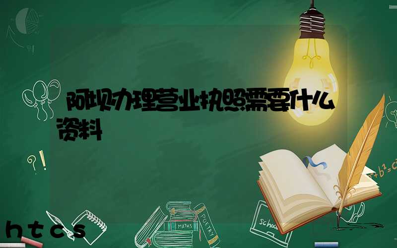 阿坝办理营业执照需要什么资料?清单分享!