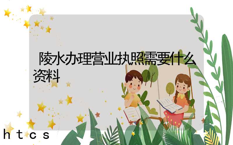 陵水办理营业执照需要什么资料?清单分享!